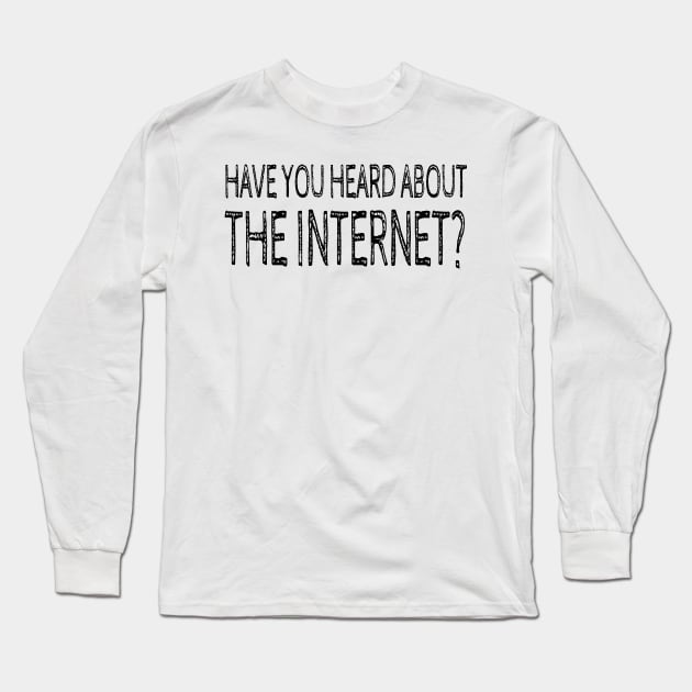 HAVE YOU HEARD ABOUT THE INTERNET Long Sleeve T-Shirt by wanungara